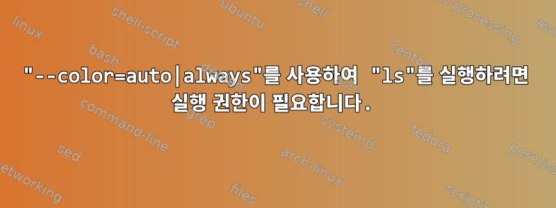 "--color=auto|always"를 사용하여 "ls"를 실행하려면 실행 권한이 필요합니다.