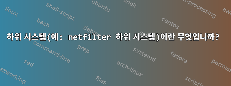 하위 시스템(예: netfilter 하위 시스템)이란 무엇입니까?