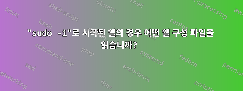 "sudo -i"로 시작된 쉘의 경우 어떤 쉘 구성 파일을 읽습니까?