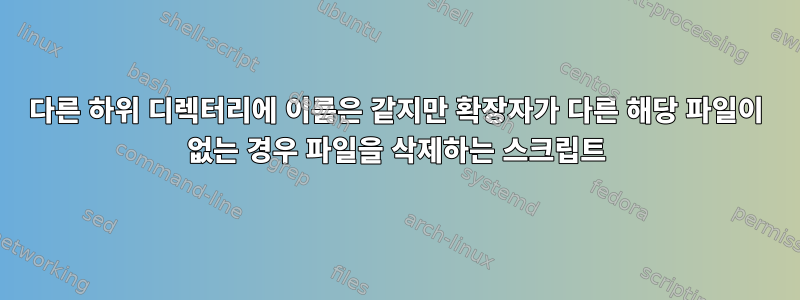 다른 하위 디렉터리에 이름은 같지만 확장자가 다른 해당 파일이 없는 경우 파일을 삭제하는 스크립트