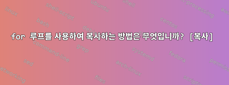 for 루프를 사용하여 복사하는 방법은 무엇입니까? [복사]