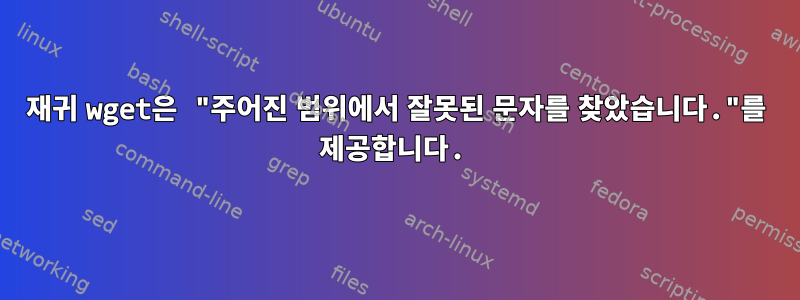 재귀 wget은 "주어진 범위에서 잘못된 문자를 찾았습니다."를 제공합니다.