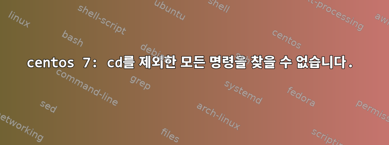 centos 7: cd를 제외한 모든 명령을 찾을 수 없습니다.