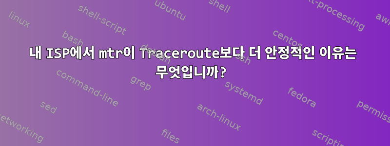 내 ISP에서 mtr이 Traceroute보다 더 안정적인 이유는 무엇입니까?