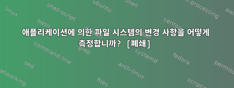 애플리케이션에 의한 파일 시스템의 변경 사항을 어떻게 측정합니까? [폐쇄]