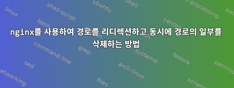 nginx를 사용하여 경로를 리디렉션하고 동시에 경로의 일부를 삭제하는 방법