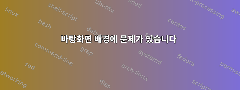 바탕화면 배경에 문제가 있습니다