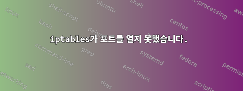 iptables가 포트를 열지 못했습니다.