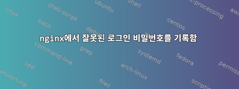 nginx에서 잘못된 로그인 비밀번호를 기록함