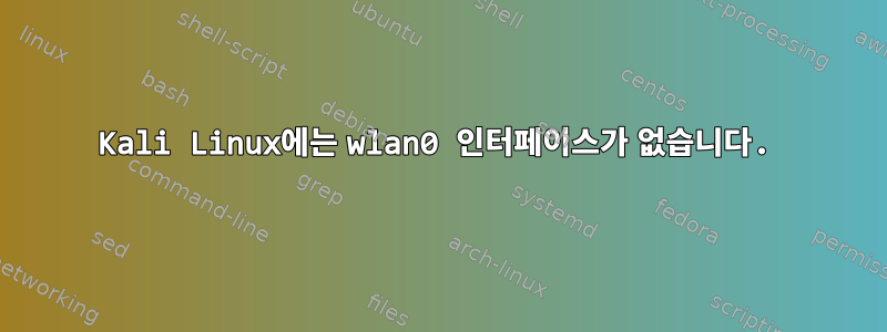 Kali Linux에는 wlan0 인터페이스가 없습니다.