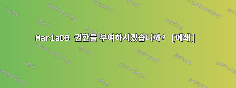 MariaDB 권한을 부여하시겠습니까? [폐쇄]