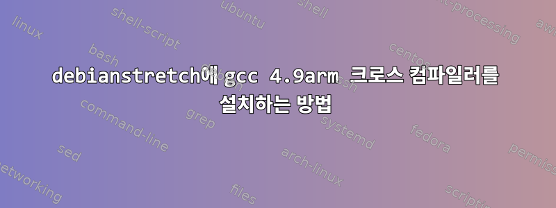 debianstretch에 gcc 4.9arm 크로스 컴파일러를 설치하는 방법