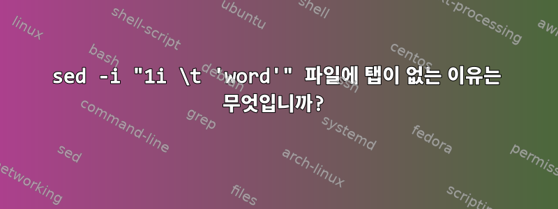 sed -i "1i \t 'word'" 파일에 탭이 없는 이유는 무엇입니까?