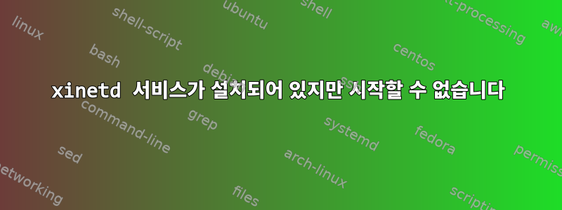 xinetd 서비스가 설치되어 있지만 시작할 수 없습니다