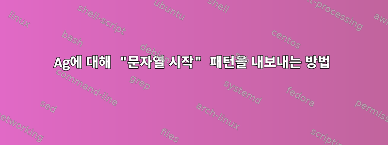 Ag에 대해 "문자열 시작" 패턴을 내보내는 방법