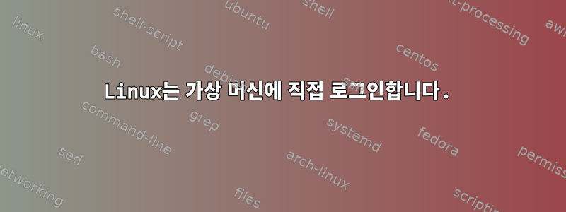 Linux는 가상 머신에 직접 로그인합니다.