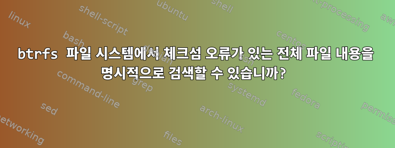 btrfs 파일 시스템에서 체크섬 오류가 있는 전체 파일 내용을 명시적으로 검색할 수 있습니까?