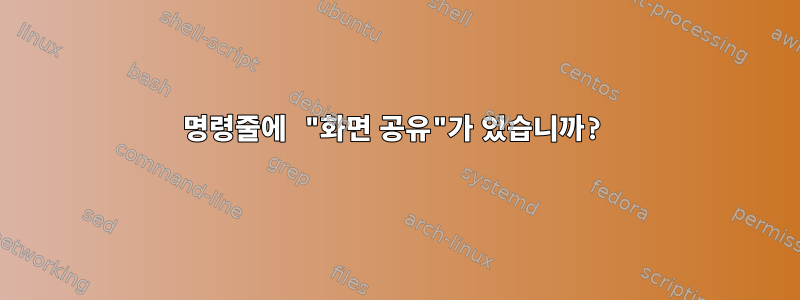 명령줄에 "화면 공유"가 있습니까?