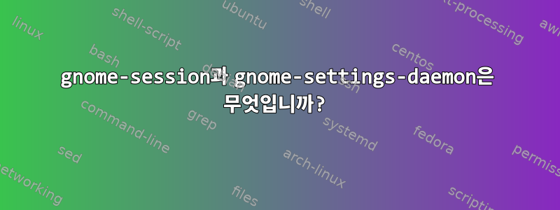 gnome-session과 gnome-settings-daemon은 무엇입니까?