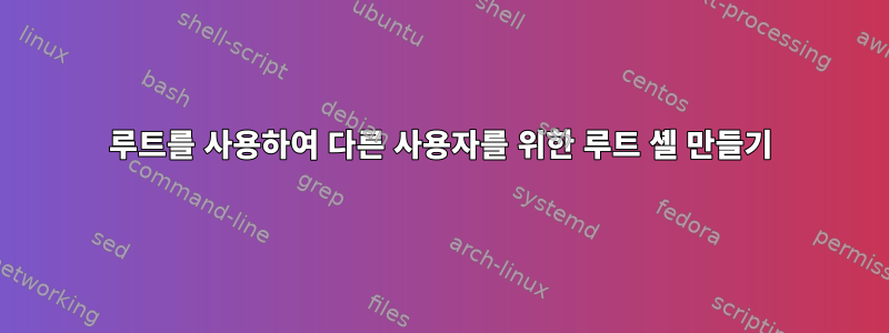 루트를 사용하여 다른 사용자를 위한 루트 셸 만들기