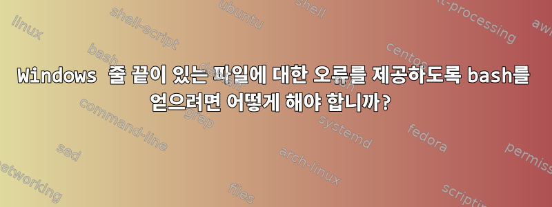 Windows 줄 끝이 있는 파일에 대한 오류를 제공하도록 bash를 얻으려면 어떻게 해야 합니까?