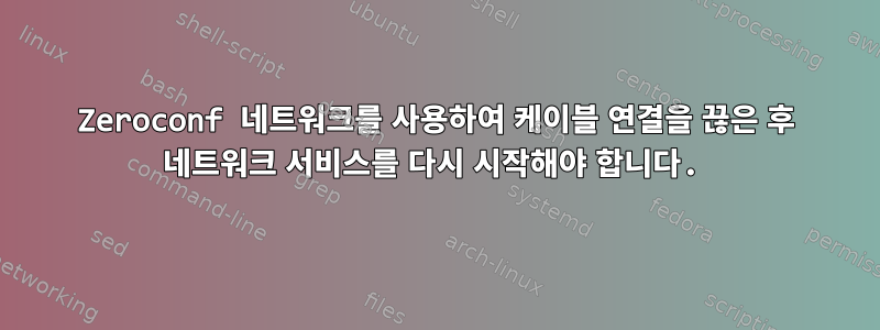 Zeroconf 네트워크를 사용하여 케이블 연결을 끊은 후 네트워크 서비스를 다시 시작해야 합니다.