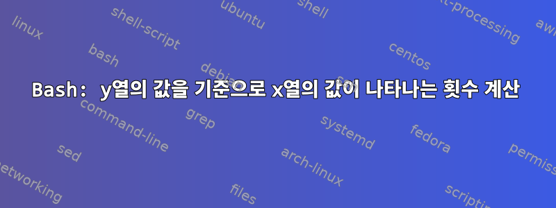 Bash: y열의 값을 기준으로 x열의 값이 나타나는 횟수 계산