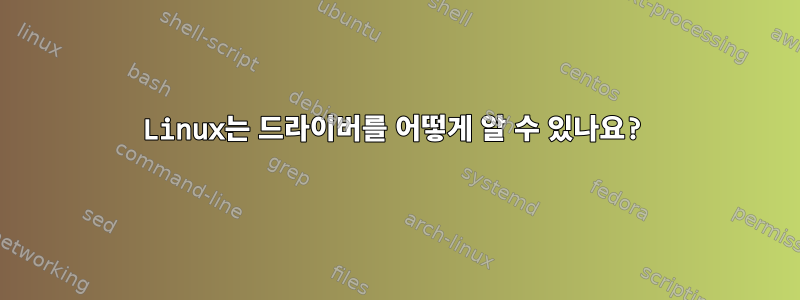 Linux는 드라이버를 어떻게 알 수 있나요?