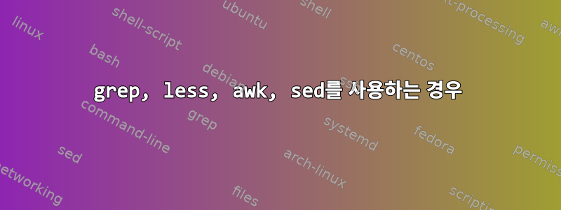 grep, less, awk, sed를 사용하는 경우