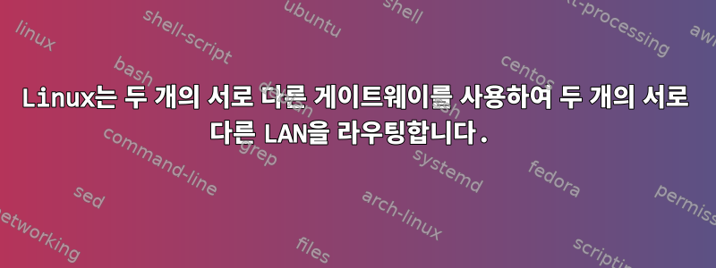 Linux는 두 개의 서로 다른 게이트웨이를 사용하여 두 개의 서로 다른 LAN을 라우팅합니다.