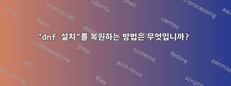 "dnf 설치"를 복원하는 방법은 무엇입니까?