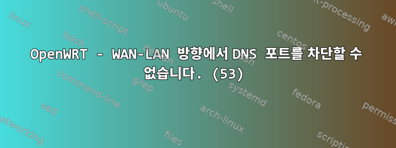 OpenWRT - WAN-LAN 방향에서 DNS 포트를 차단할 수 없습니다. (53)