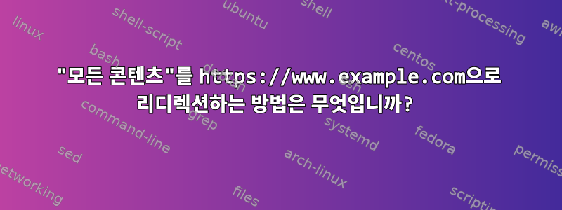 "모든 콘텐츠"를 https://www.example.com으로 리디렉션하는 방법은 무엇입니까?