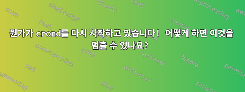 뭔가가 crond를 다시 시작하고 있습니다! 어떻게 하면 이것을 멈출 수 있나요?