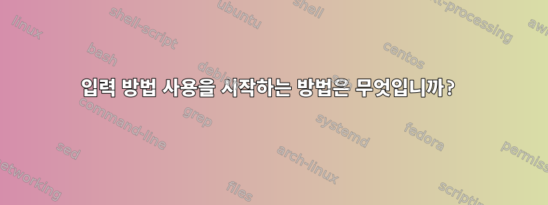 입력 방법 사용을 시작하는 방법은 무엇입니까?