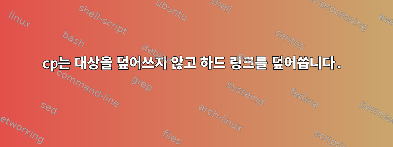 cp는 대상을 덮어쓰지 않고 하드 링크를 덮어씁니다.