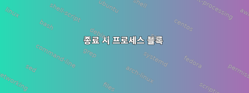 종료 시 프로세스 블록