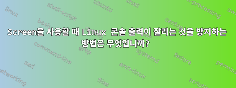 Screen을 사용할 때 Linux 콘솔 출력이 잘리는 것을 방지하는 방법은 무엇입니까?