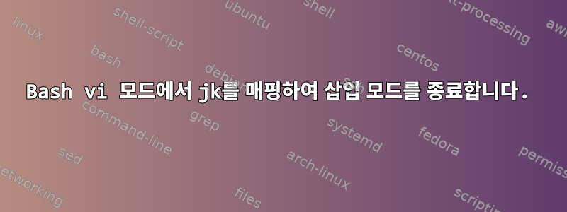 Bash vi 모드에서 jk를 매핑하여 삽입 모드를 종료합니다.