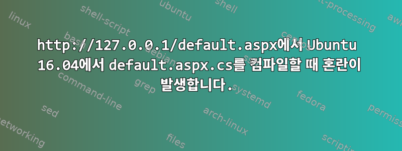 http://127.0.0.1/default.aspx에서 Ubuntu 16.04에서 default.aspx.cs를 컴파일할 때 혼란이 발생합니다.