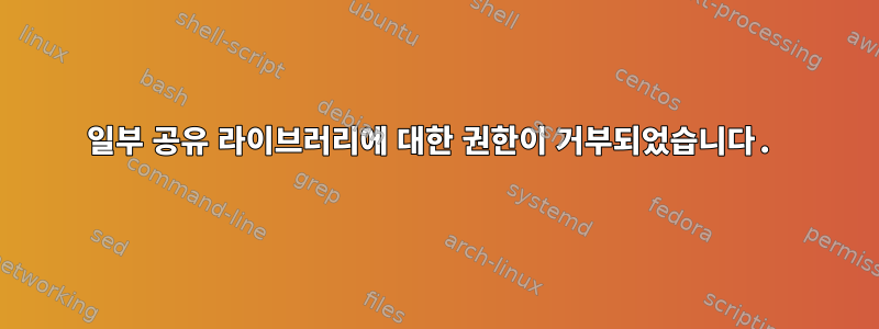 일부 공유 라이브러리에 대한 권한이 거부되었습니다.