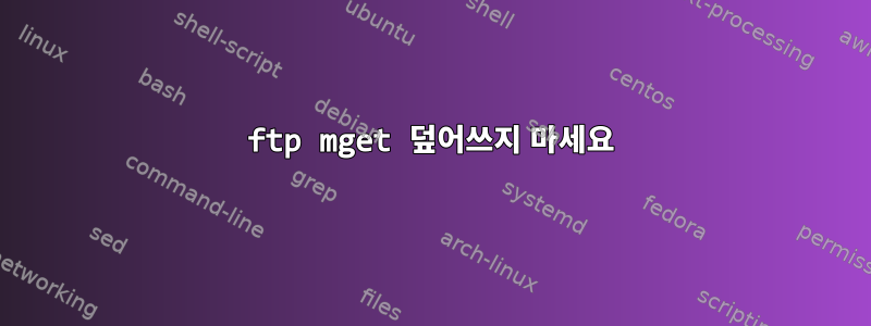 ftp mget 덮어쓰지 마세요