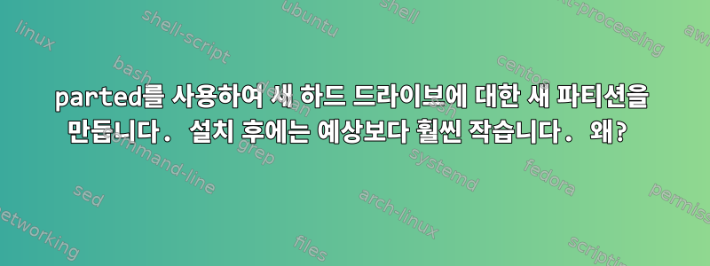 parted를 사용하여 새 하드 드라이브에 대한 새 파티션을 만듭니다. 설치 후에는 예상보다 훨씬 작습니다. 왜?