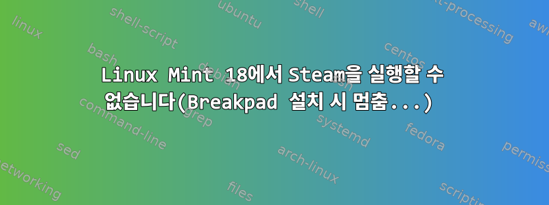 Linux Mint 18에서 Steam을 실행할 수 없습니다(Breakpad 설치 시 멈춤...)