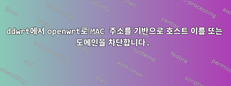 ddwrt에서 openwrt로 MAC 주소를 기반으로 호스트 이름 또는 도메인을 차단합니다.