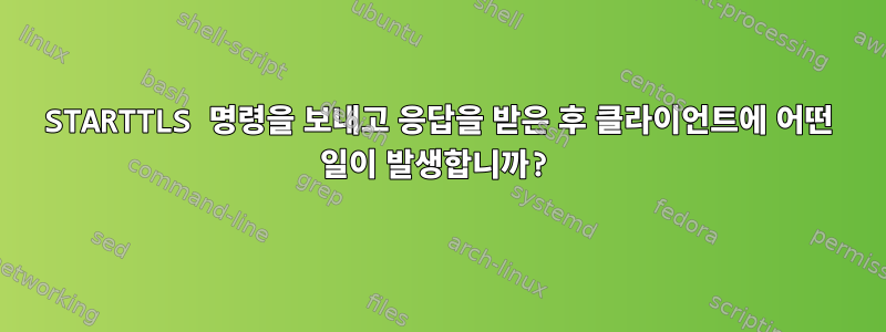 STARTTLS 명령을 보내고 응답을 받은 후 클라이언트에 어떤 일이 발생합니까?