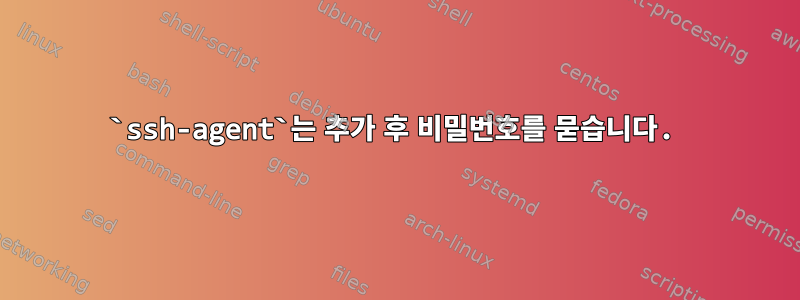 `ssh-agent`는 추가 후 비밀번호를 묻습니다.