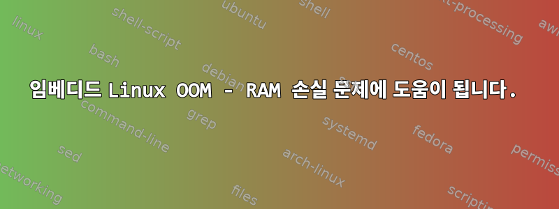 임베디드 Linux OOM - RAM 손실 문제에 도움이 됩니다.