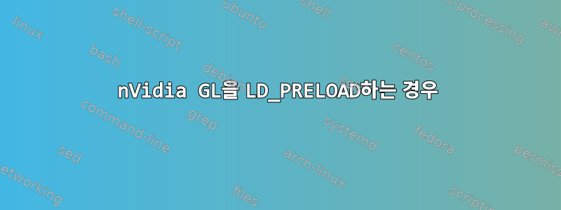 nVidia GL을 LD_PRELOAD하는 경우