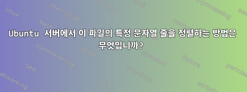 Ubuntu 서버에서 이 파일의 특정 문자열 줄을 정렬하는 방법은 무엇입니까?